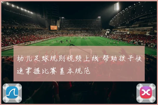 幼儿足球规则视频上线 帮助孩子快速掌握比赛基本规范