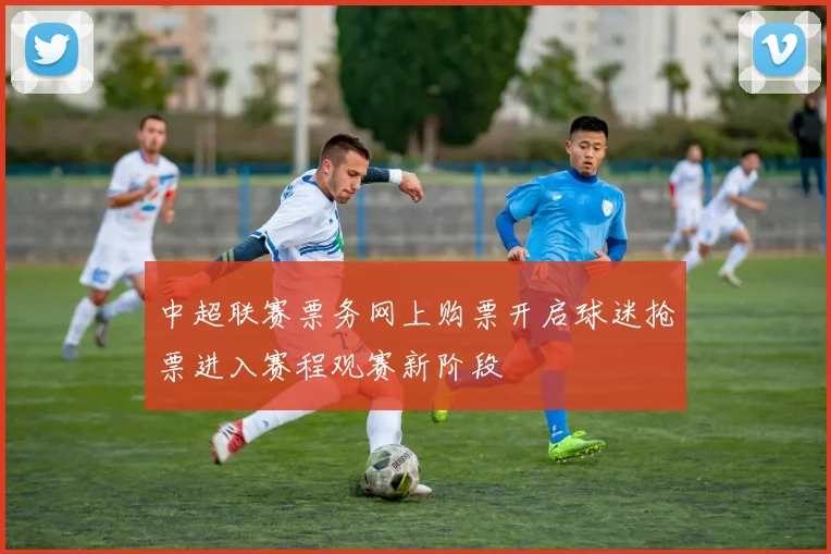 中超联赛票务网上购票开启球迷抢票进入赛程观赛新阶段