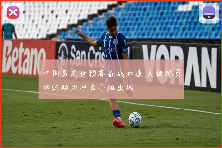 中国男足世预赛备战加速 关键球员回归助力冲击小组出线