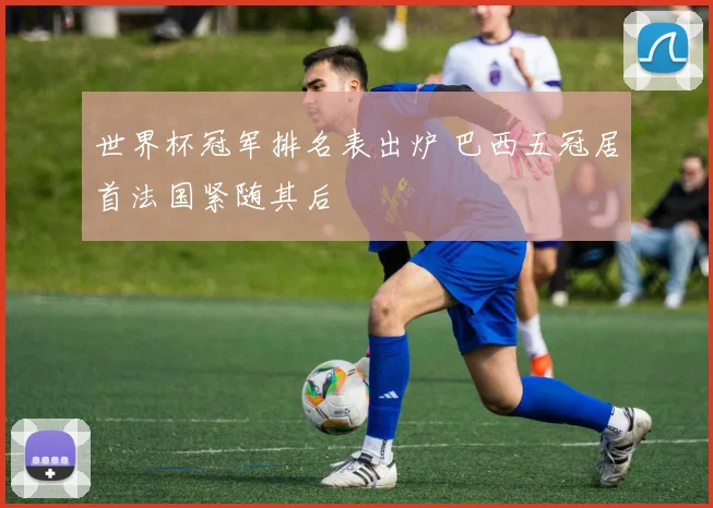 世界杯冠军排名表出炉 巴西五冠居首法国紧随其后