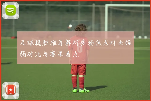 足球稳胆推荐解析多场焦点对决强弱对比与赛果看点