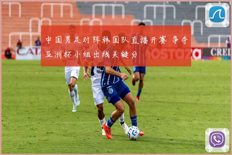 中国男足对阵韩国队直播开赛 争夺亚洲杯小组出线关键分