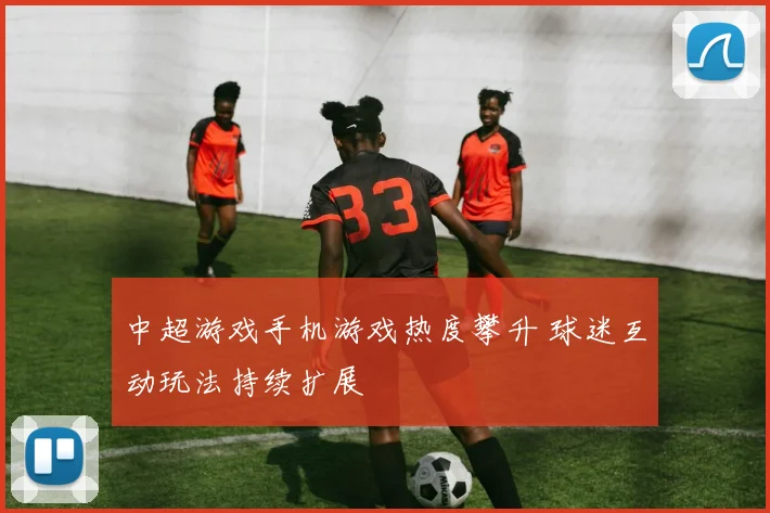 中超游戏手机游戏热度攀升 球迷互动玩法持续扩展