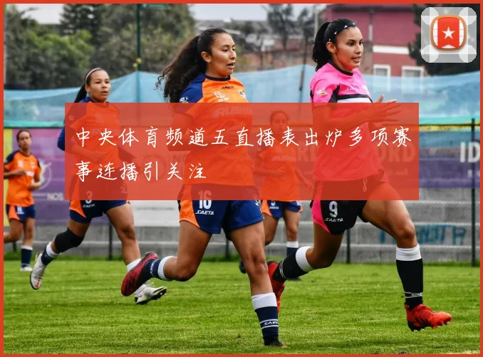 中央体育频道五直播表出炉多项赛事连播引关注