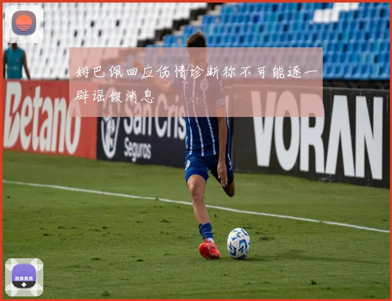 姆巴佩回应伤情诊断称不可能逐一辟谣假消息